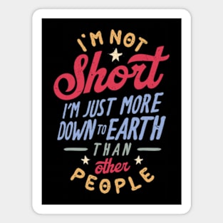 I'm Not Short. I'm Just More Down To Earth Than Other People Magnet